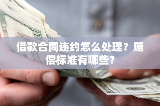 武汉借款合同违约怎么处理？赔偿标准有哪些？