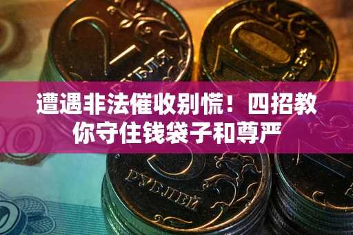 武汉遭遇非法催收别慌！四招教你守住钱袋子和尊严