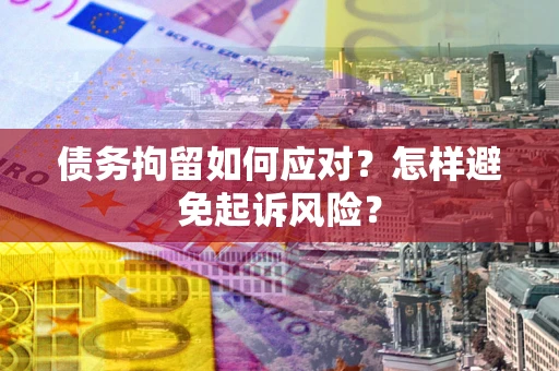 武汉债务拘留如何应对？怎样避免起诉风险？