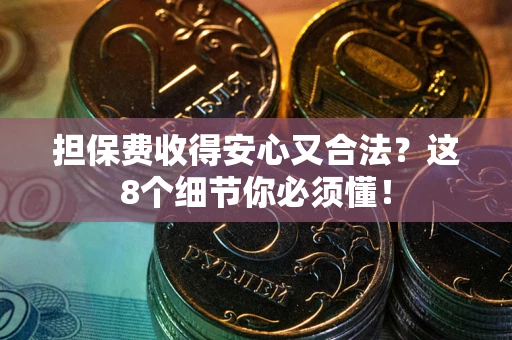 武汉担保费收得安心又合法？这8个细节你必须懂！