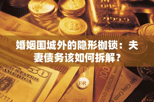 武汉婚姻围城外的隐形枷锁：夫妻债务该如何拆解？
