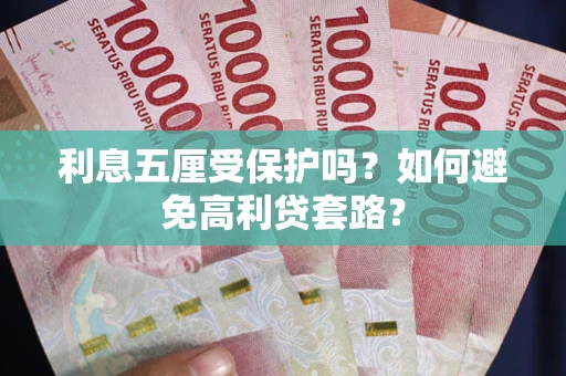 武汉利息五厘受保护吗？如何避免高利贷套路？