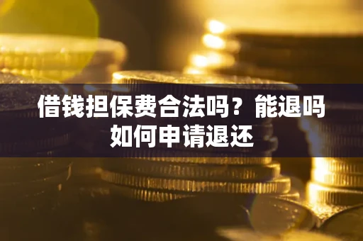 武汉借钱担保费合法吗？能退吗如何申请退还
