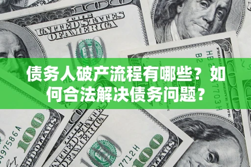 武汉债务人破产流程有哪些？如何合法解决债务问题？