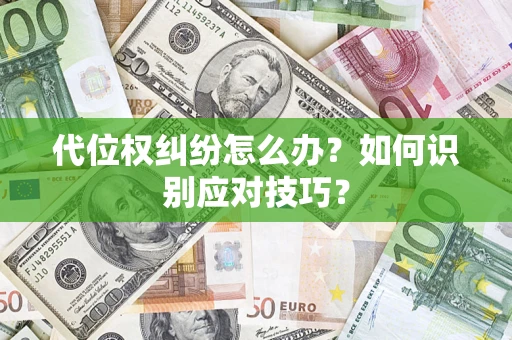 武汉代位权纠纷怎么办？如何识别应对技巧？