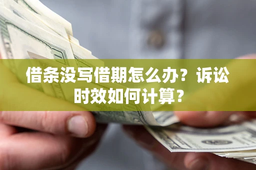 武汉借条没写借期怎么办？诉讼时效如何计算？