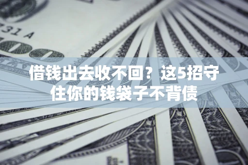武汉借钱出去收不回？这5招守住你的钱袋子不背债