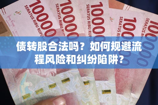 武汉债转股合法吗？如何规避流程风险和纠纷陷阱？