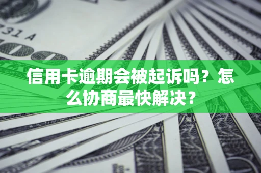 武汉信用卡逾期会被起诉吗？怎么协商最快解决？