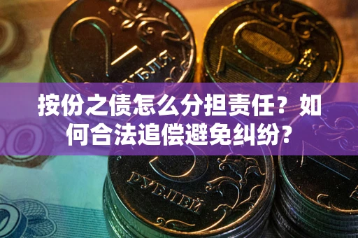 武汉按份之债怎么分担责任？如何合法追偿避免纠纷？