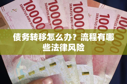 武汉债务转移怎么办？流程有哪些法律风险