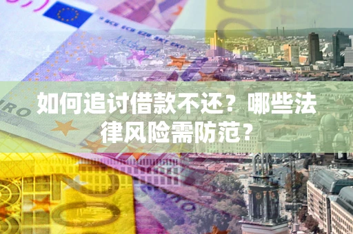 武汉如何追讨借款不还？哪些法律风险需防范？